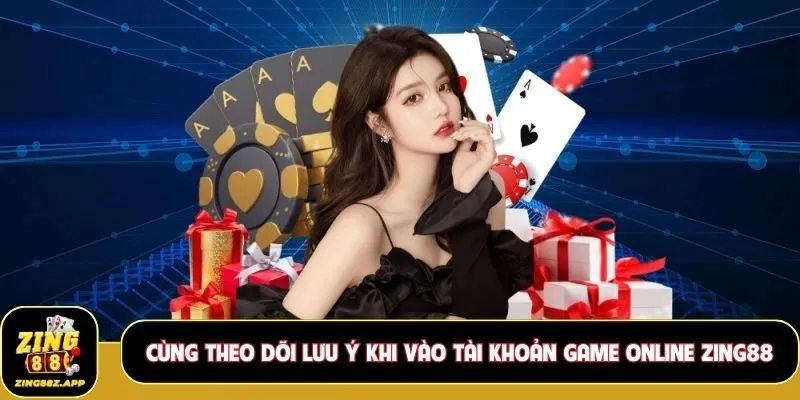 Cùng theo dõi lưu ý khi vào tài khoản game online Zing88