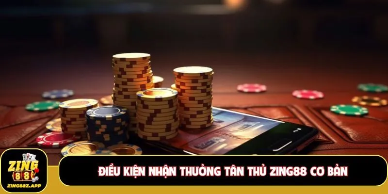 Điều kiện nhận thưởng tân thủ Zing88 cơ bản