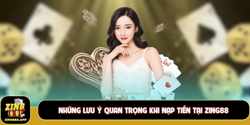 Những lưu ý quan trọng khi  nạp tiền tại Zing88
